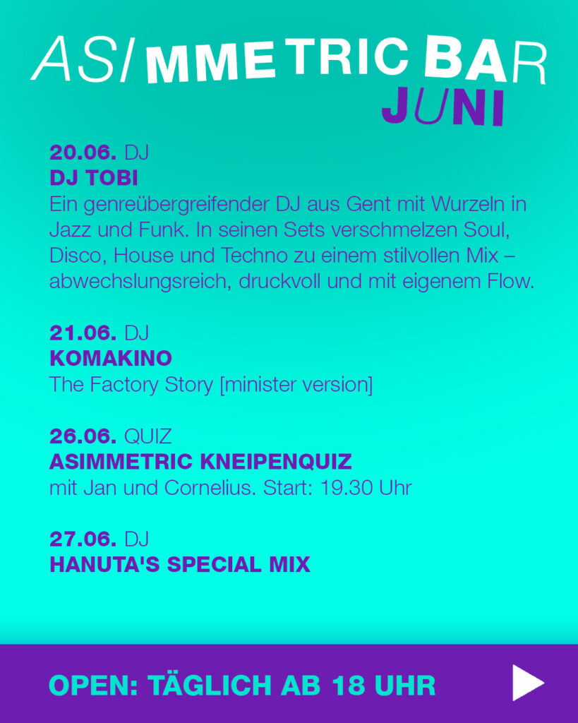 Veranstaltungen Juni 2025 Part 3 - ASIMMETRIC BAR | Venloer Str. 196 | 50823 Köln