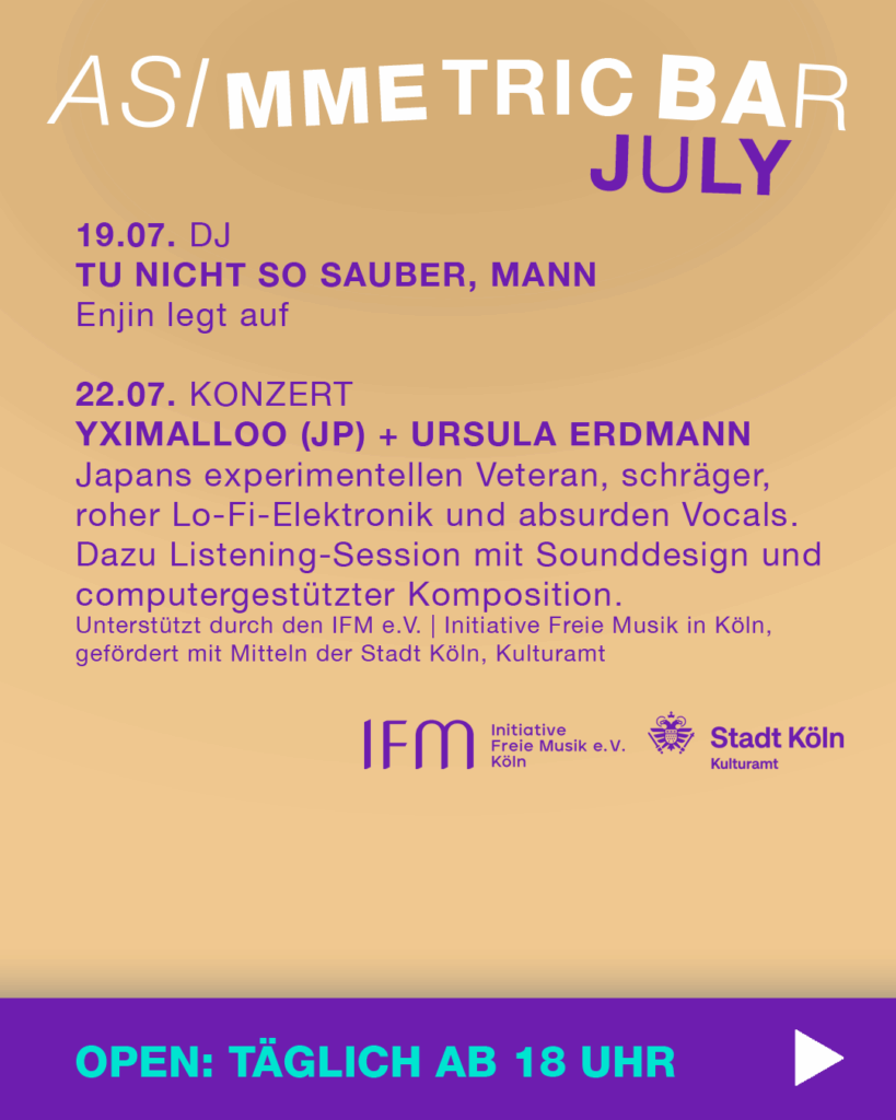 Veranstaltungen Juli 2025 Part 3 - ASIMMETRIC BAR | Venloer Str. 196 | 50823 Köln