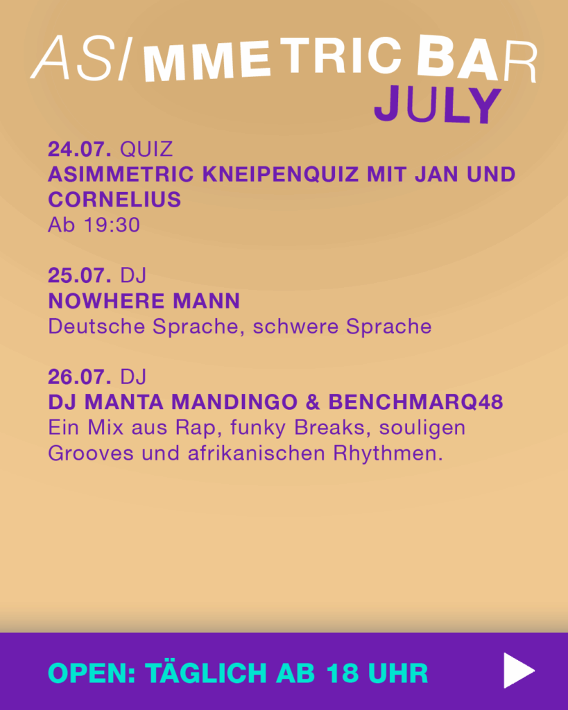 Veranstaltungen Juli 2025 Part 4 - ASIMMETRIC BAR | Venloer Str. 196 | 50823 Köln