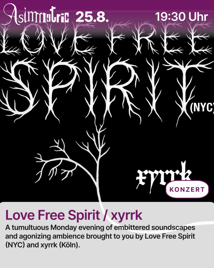 Love Free Spirit / xyrrk - A tumultous Monday evening of embittered soundscapes and agonized ambience - 25.08.2025 - ASIMMETRIC BAR | Venloer Str. 196 | 50823 Köln
