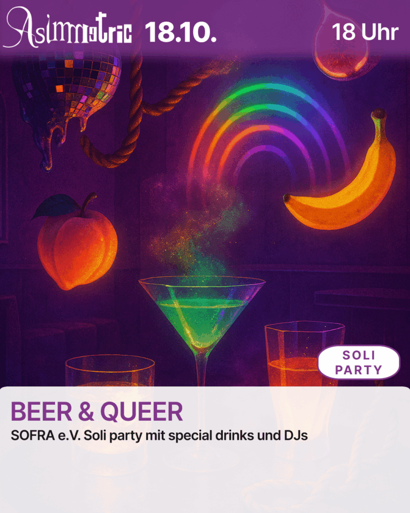 BEER & QUEER (SOLI-PARTY) - SOFRA e.V. Soli party mit special drinks und DJs - 18.10.2025 (18 Uhr) - ASIMMETRIC BAR | Venloer Str. 196 | 50823 Köln
