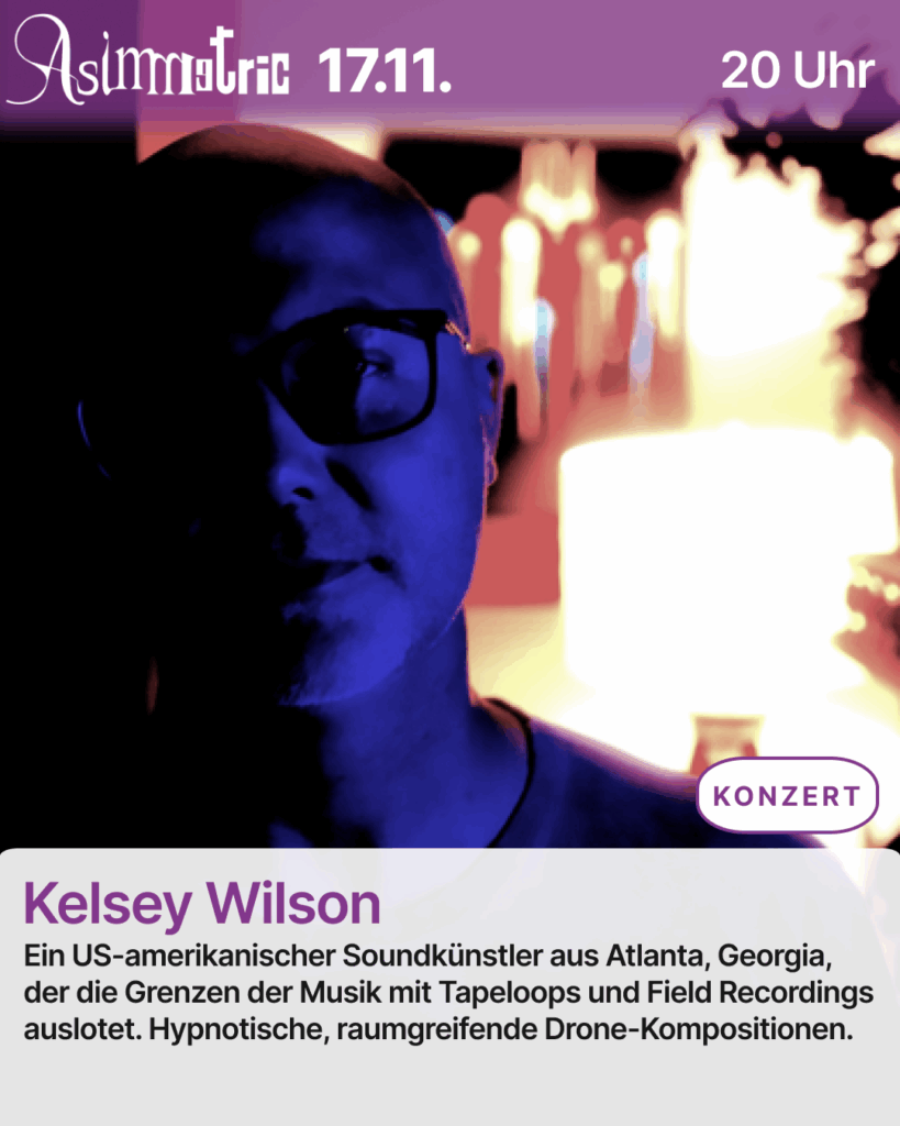 Kelsey Wilson (KONZERT) - Ein US-amerikanischer Soundkünstler aus Atlanta, Georgia, der die Grenzen der Musik mit Tapeloops und Field Recordings auslotet. Hypnotische, raumgreifende Drone-Kompositionen. - 17.11.2025 (20 Uhr) - ASIMMETRIC BAR | Venloer Str. 196 | 50823 Köln