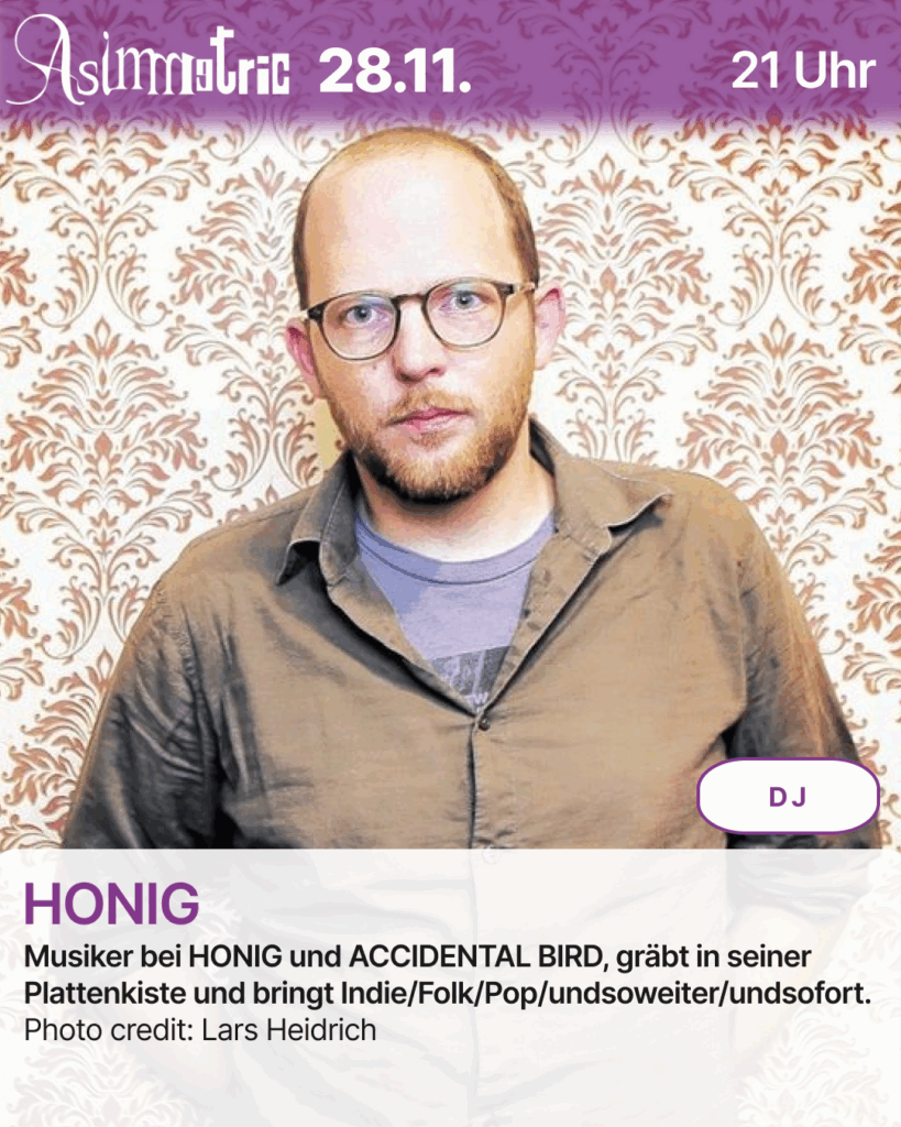 HONIG (DJ) - Musiker bei HONIG und ACCIDENTAL BIRD, gräbt in seiner Plattenkiste und bringt Indie/Folk/Pop/undsoweiter/undsofort. - 28.11.2025 (21 Uhr) - ASIMMETRIC BAR | Venloer Str. 196 | 50823 Köln